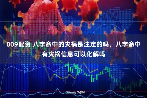 009配资 八字命中的灾祸是注定的吗，八字命中有灾祸信息可以化解吗