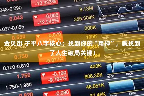 金贝街 子平八字核心：找到你的“用神”，就找到了人生破局关键！
