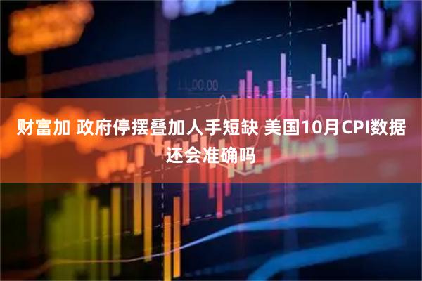 财富加 政府停摆叠加人手短缺 美国10月CPI数据还会准确吗
