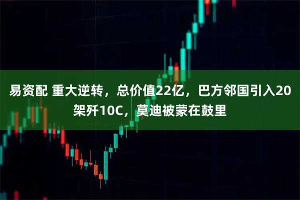 易资配 重大逆转，总价值22亿，巴方邻国引入20架歼10C，莫迪被蒙在鼓里