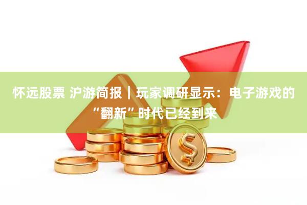 怀远股票 沪游简报｜玩家调研显示：电子游戏的“翻新”时代已经到来