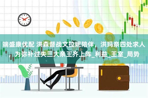 端盛康优配 洪森督战文拉妮陪伴，洪玛奈四处求人，为弥补过失三大亲王齐上阵_利益_王室_局势