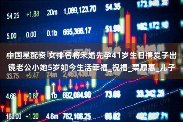 中国星配资 女排名将未婚先孕41岁生日携爱子出镜老公小她5岁如今生活幸福_祝福_栗原惠_儿子