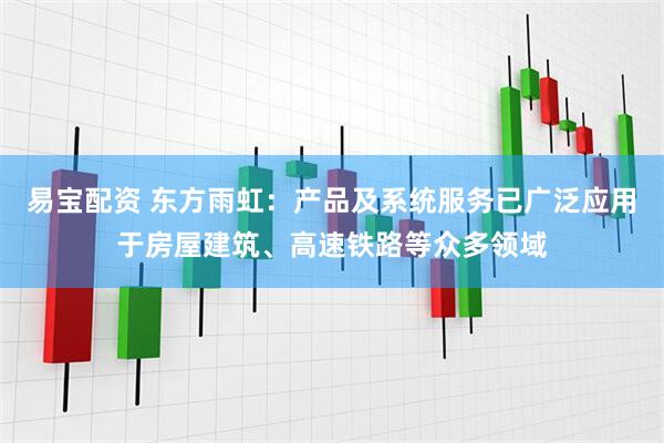 易宝配资 东方雨虹：产品及系统服务已广泛应用于房屋建筑、高速铁路等众多领域