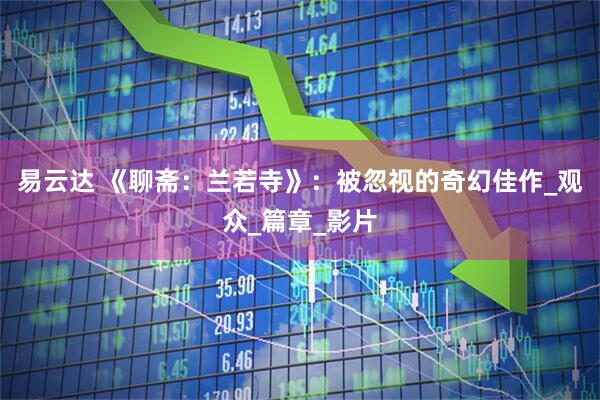 易云达 《聊斋：兰若寺》：被忽视的奇幻佳作_观众_篇章_影片