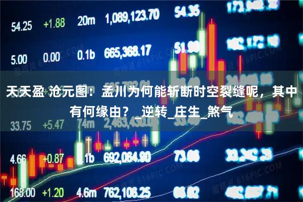 天天盈 沧元图：孟川为何能斩断时空裂缝呢，其中有何缘由？_逆转_庄生_煞气