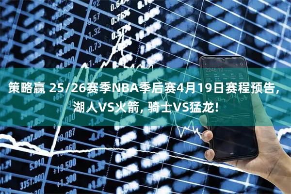 策略赢 25/26赛季NBA季后赛4月19日赛程预告, 湖人VS火箭, 骑士VS猛龙!