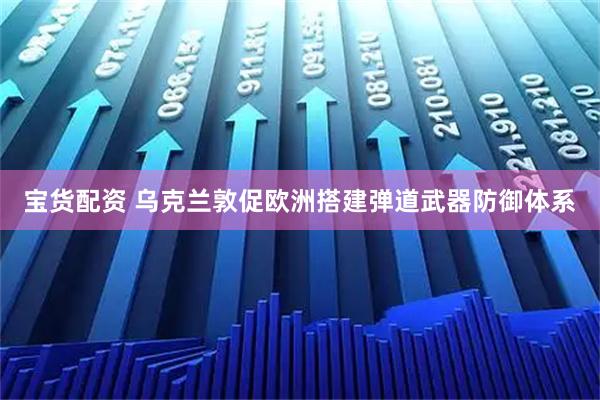 宝货配资 乌克兰敦促欧洲搭建弹道武器防御体系