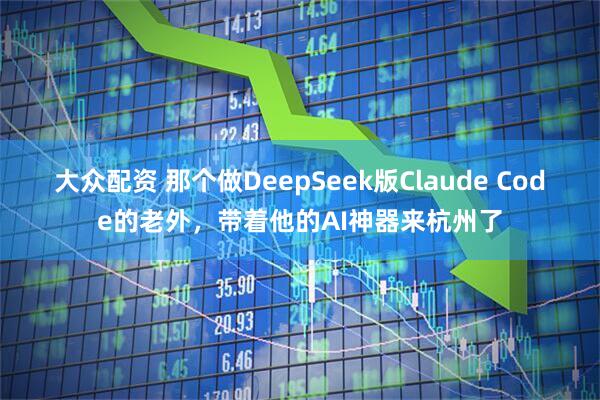 大众配资 那个做DeepSeek版Claude Code的老外，带着他的AI神器来杭州了