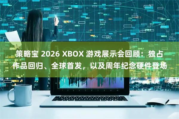策略宝 2026 XBOX 游戏展示会回顾:独占作品回归、全球首发,以及周年纪念硬件登场