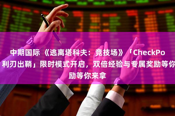 中期国际 《逃离塔科夫：竞技场》「CheckPoint：利刃出鞘」限时模式开启，双倍经验与专属奖励等你来拿