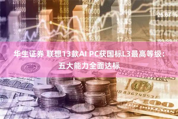 华生证券 联想13款AI PC获国标L3最高等级：五大能力全面达标